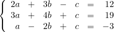 \left\{ \begin{array}{rrrrrrr} 2a&+&3b&-&c&=&12 \\ 3a&+&4b&+&c&=&19 \\ a&-&2b&+&c&=&-3 \right. \end{array}