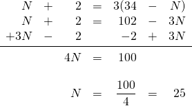 \begin{array}{rrrrrrr} N&+&2&=&3(34&-&N) \\ N&+&2&=&102&-&3N \\ +3N&-&2&&-2&+&3N \\ \midrule &&4N&=&100&& \\ \\ &&N&=&\dfrac{100}{4}&=&25 \\ \end{array}