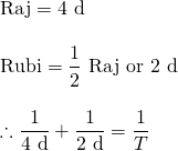 \begin{array}{l} \\ \\ \\ \\ \\ \text{Raj}=4 \text{ d} \\ \\ \text{Rubi}=\dfrac{1}{2}\text{ Raj or }2\text{ d} \\ \\ \therefore \dfrac{1}{4 \text{ d}}+\dfrac{1}{2\text{ d}}=\dfrac{1}{T} \end{array}
