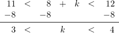 \begin{array}{rrrcrrr} \\ \\ \\ 11&<&8&+&k&<&12 \\ -8&&-8&&&&-8 \\ \midrule 3&<&&k&&<&4 \\ \\ \end{array}