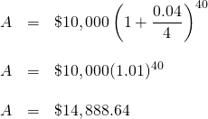 \begin{array}{rrl} \\ \\ \\ \\ A&=&\$10,000\left(1+\dfrac{0.04}{4}\right)^{40} \\ \\ A&=&\$10,000(1.01)^{40} \\ \\ A&=&\$14,888.64 \end{array}