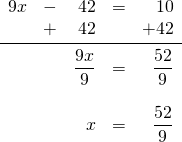 \[\begin{array}{rrrrr} \\ \\ \\ 9x&-&42&=&10 \\ &+&42&&+42 \\ \midrule &&\dfrac{9x}{9}&=&\dfrac{52}{9} \\ \\ &&x&=&\dfrac{52}{9} \end{array}\]
