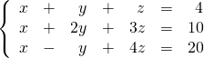 \left\{ \begin{array}{rrrrrrr} x&+&y&+&z&=&4 \\ x&+&2y&+&3z&=&10 \\ x&-&y&+&4z&=&20 \right. \end{array}