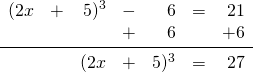 \begin{array}{rrrrrrr} \\ \\ \\ (2x&+&5)^3&-&6&=&21 \\ &&&+&6&&+6 \\ \midrule &&(2x&+&5)^3&=&27 \\ \end{array}