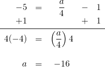 \begin{array}{rrcrr} \\ \\ \\ \\ \\ -5&=&\dfrac{a}{4}&-&1 \\ +1&&&+&1 \\ \midrule 4(-4)&=&\left(\dfrac{a}{4}\right) 4&& \\ \\ a&=&-16&& \end{array}