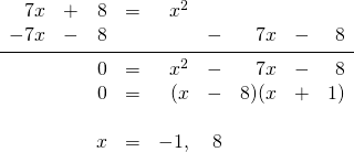 \begin{array}{rrrrrrrrr} 7x&+&8&=&x^2&&&& \\ -7x&-&8&&&-&7x&-&8 \\ \midrule &&0&=&x^2&-&7x&-&8 \\ &&0&=&(x&-&8)(x&+&1) \\ \\ &&x&=&-1,&8&&& \end{array}