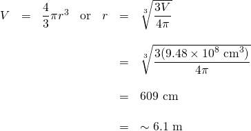 \begin{array}{rrrrrrl} V&=&\dfrac{4}{3}\pi r^3&\text{or}&r&=&\sqrt[3]{\dfrac{3V}{4\pi}} \\ \\ &&&&&=&\sqrt[3]{\dfrac{3(9.48\times 10^8 \text{ cm}^3)}{4\pi}} \\ \\ &&&&&=&609 \text{ cm} \\ \\ &&&&&=&\sim 6.1 \text{ m} \end{array}