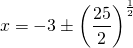 \[x = -3 \pm \left(\dfrac{25}{2}\right)^{\frac{1}{2}}\]
