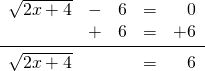 \[\begin{array}{rrrrr} \sqrt{2x+4}&-&6&=&0 \\ &+&6&=&+6 \\ \midrule \sqrt{2x+4}&&&=&6 \end{array}\]
