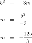 \begin{array}{rrl} \\ \\ \\ \\ \\ 5^3&=&-3m \\ \\ m&=&\dfrac{5^3}{-3} \\ \\ m&=&-\dfrac{125}{3} \end{array}