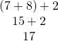 \begin{array}{c}\left(7+8\right)+2\\ 15+2\\ 17\end{array}