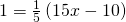 1=\frac{1}{5}\left(15x-10\right)