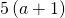 5\left(a+1\right)