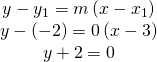 \begin{array}{c}y-{y}_{1}=m\left(x-{x}_{1}\right)\\ y-\left(-2\right)=0\left(x-3\right)\\ y+2=0\end{array}