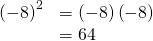 \begin{array}{cc}\hfill {\left(-8\right)}^{2}& =\left(-8\right)\left(-8\right)\\ & =64\hfill \end{array}