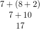 \begin{array}{c}7+\left(8+2\right)\\ 7+10\\ 17\end{array}