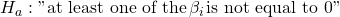 Rendered by QuickLaTeX.com {H}_{a}:\text{"at least one of the}\phantom{\rule{0.1em}{0ex}}{\beta }_{i}\phantom{\rule{0.1em}{0ex}}\text{is not equal to 0"}