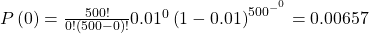 P\left(0\right)=\frac{500!}{0!\left(500-0\right)!}{0.01}^{0}\left(1-0.01{\right)}^{{500}^{{-}^{0}}}=0.00657