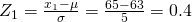 Rendered by QuickLaTeX.com {Z}_{1}=\frac{{x}_{1}-\mu }{\sigma }=\frac{65-63}{5}=0.4