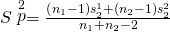 Rendered by QuickLaTeX.com S\stackrel{2}{p}=\frac{\left({n}_{1}-1\right){s}_{2}^{1}+\left({n}_{2}-1\right){s}_{2}^{2}}{{n}_{1}+{n}_{2}-2}