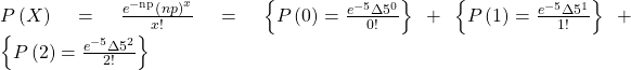 P\left(X\right)=\frac{{e}^{{\mathrm{-np}}^{}}\left(np{\right)}^{x}}{x!}=\left\{P\left(0\right)=\frac{{e}^{-5}·{5}^{0}}{0!}\right\}+\left\{P\left(1\right)=\frac{{e}^{-5}·{5}^{1}}{1!}\right\}+\left\{P\left(2\right)=\frac{{e}^{-5}·{5}^{2}}{2!}\right\}