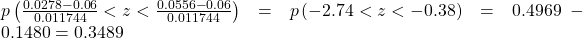 Rendered by QuickLaTeX.com p\left(\frac{0.0278-0.06}{0.011744}<z<\frac{0.0556-0.06}{0.011744}\right)=p\left(-2.74<z<-0.38\right)=0.4969-0.1480=0.3489