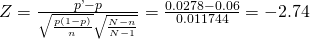 Rendered by QuickLaTeX.com Z=\frac{p\text{'}-p}{\sqrt{\frac{p\left(1-p\right)}{n}}·\sqrt{\frac{N-n}{N-1}}}=\frac{0.0278-0.06}{0.011744}=-2.74