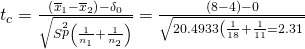 Rendered by QuickLaTeX.com {t}_{c}=\frac{\left({\overline{x}}_{1}-{\overline{x}}_{2}\right)-{\delta }_{0}}{\sqrt{S\stackrel{2}{p}\left(\frac{1}{{n}_{1}}+\frac{1}{{n}_{2}}\right)}}=\frac{\left(8-4\right)-0}{\sqrt{20.4933\left(\frac{1}{18}+\frac{1}{11}}}=2.31