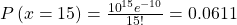 Rendered by QuickLaTeX.com P\left(x=15\right)=\frac{{10}^{15}{e}^{-10}}{15!}=0.0611
