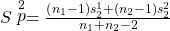 Rendered by QuickLaTeX.com S\stackrel{2}{p}=\frac{\left({n}_{1}-1\right){s}_{2}^{1}+\left({n}_{2}-1\right){s}_{2}^{2}}{{n}_{1}+{n}_{2}-2}