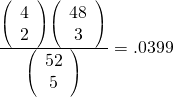 Rendered by QuickLaTeX.com \frac{\left(\begin{array}{c}4\\ 2\end{array}\right)\left(\begin{array}{c}48\\ 3\end{array}\right)}{\left(\begin{array}{c}52\\ 5\end{array}\right)}=.0399