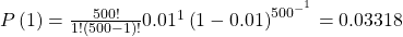 P\left(1\right)=\frac{500!}{1!\left(500-1\right)!}{0.01}^{1}\left(1-0.01{\right)}^{{500}^{{-}^{1}}}=0.03318