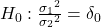 Rendered by QuickLaTeX.com {H}_{0}:\frac{{{\sigma }_{1}}^{2}}{{{\sigma }_{2}}^{2}}={\delta }_{0}