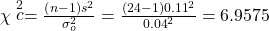 Rendered by QuickLaTeX.com \chi \stackrel{2}{c}=\frac{\left(n-1\right){s}^{2}}{{\sigma }_{o}^{2}}=\frac{\left(24-1\right){0.11}^{2}}{{0.04}^{2}}=6.9575