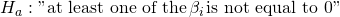 Rendered by QuickLaTeX.com {H}_{a}:\text{"at least one of the}\phantom{\rule{0.1em}{0ex}}{\beta }_{i}\phantom{\rule{0.1em}{0ex}}\text{is not equal to 0"}