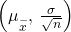 \left({\mu }_{\stackrel{-}{x}}\text{, }\frac{\sigma }{\sqrt{n}}\right)