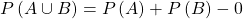 P\left(A\cup B\right)=P\left(A\right)+P\left(B\right)-0