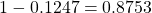 1-0.1247=0.8753