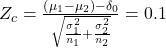 Rendered by QuickLaTeX.com {Z}_{c}=\frac{\left({\mu }_{1}-{\mu }_{2}\right)-{\delta }_{0}}{\sqrt{\frac{{\sigma }_{1}^{2}}{{n}_{1}}+\frac{{\sigma }_{2}^{2}}{{n}_{2}}}}=0.1
