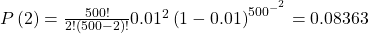 P\left(2\right)=\frac{500!}{2!\left(500-2\right)!}{0.01}^{2}\left(1-0.01{\right)}^{{500}^{{-}^{2}}}=0.08363