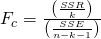 Rendered by QuickLaTeX.com {F}_{c}=\frac{\left(\frac{SSR}{k}\right)}{\left(\frac{SSE}{n-k-1}\right)}