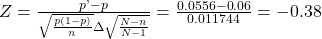Rendered by QuickLaTeX.com Z=\frac{p\text{'}-p}{\sqrt{\frac{p\left(1-p\right)}{n}}·\sqrt{\frac{N-n}{N-1}}}=\frac{0.0556-0.06}{0.011744}=-0.38