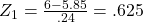 Rendered by QuickLaTeX.com {Z}_{1}=\frac{6-5.85}{.24}=.625