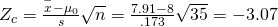 Rendered by QuickLaTeX.com {Z}_{c}=\frac{\stackrel{-}{x}-{\mu }_{0}}{s}{\sqrt{n}}}=\frac{7.91-8}{.173}{\sqrt{35}}}=-3.07