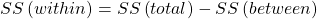 Rendered by QuickLaTeX.com SS\left(within\right)=SS\left(total\right)-SS\left(between\right)