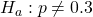 Rendered by QuickLaTeX.com {H}_{a}:p\ne 0.3