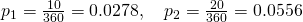 Rendered by QuickLaTeX.com {p}_{1}=\frac{10}{360}=0.0278,\phantom{\rule{1.0em}{0ex}}{p}_{2}=\frac{20}{360}=0.0556