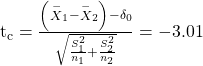 Rendered by QuickLaTeX.com {\text{t}}_{\text{c}}=\frac{\left({\stackrel{-}{X}}_{1}-{\stackrel{-}{X}}_{2}\right)-{\delta }_{0}}{\sqrt{\frac{{S}_{1}^{2}}{{n}_{1}}+\frac{{S}_{2}^{2}}{{n}_{2}}}}=-3.01