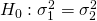 Rendered by QuickLaTeX.com {H}_{0}:{\sigma }_{1}^{2}={\sigma }_{2}^{2}