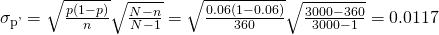 Rendered by QuickLaTeX.com {\sigma }_{\mathrm{p\text{'}}}=\sqrt{\frac{p\left(1-p\right)}{n}}×\sqrt{\frac{N-n}{N-1}}=\sqrt{\frac{0.06\left(1-0.06\right)}{360}}×\sqrt{\frac{3000-360}{3000-1}}=0.0117